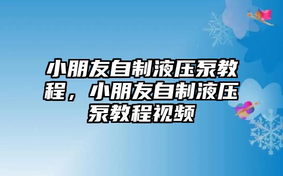 小朋友自制液壓泵教程，小朋友自制液壓泵教程視頻