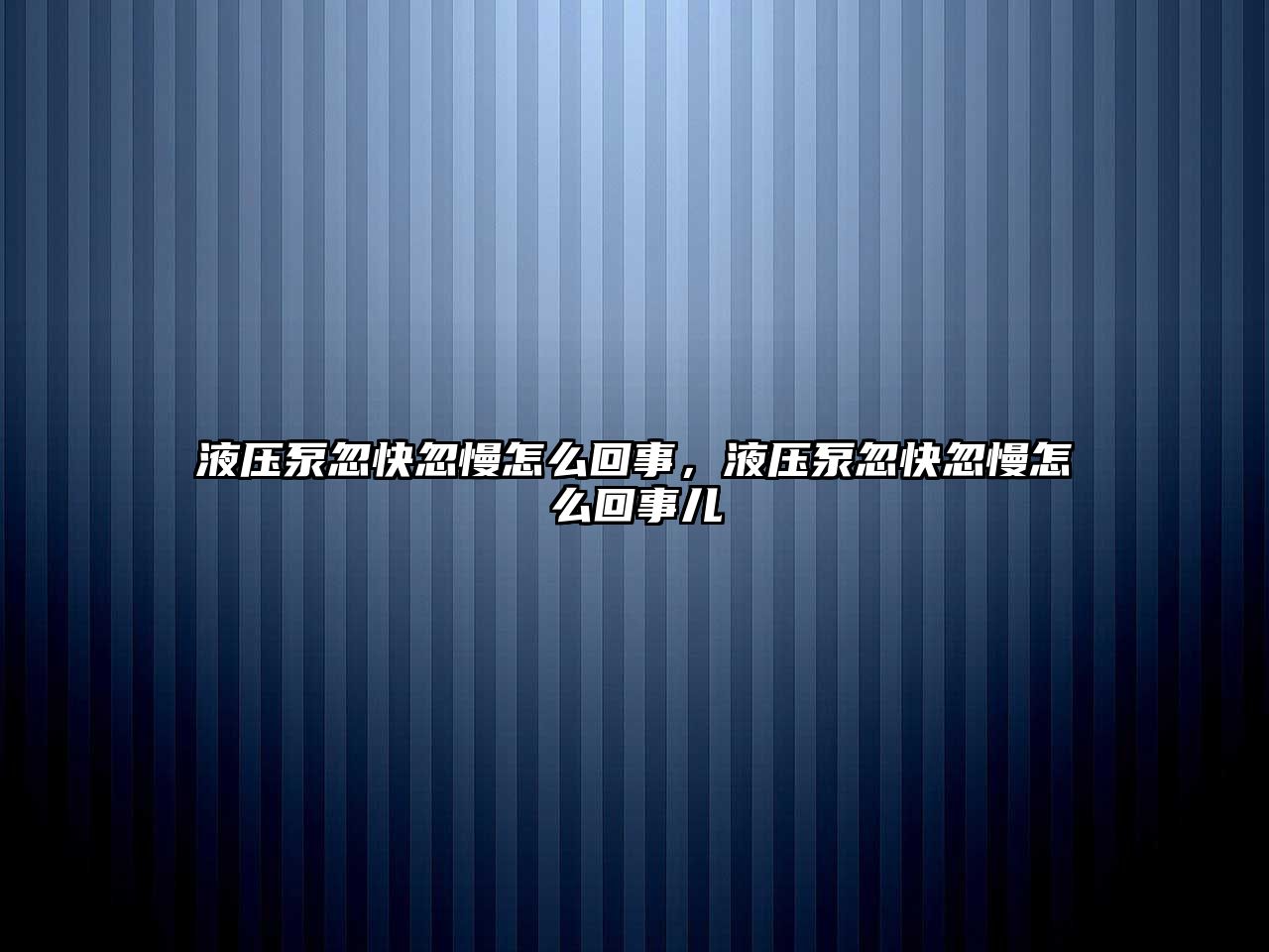 液壓泵忽快忽慢怎么回事，液壓泵忽快忽慢怎么回事兒