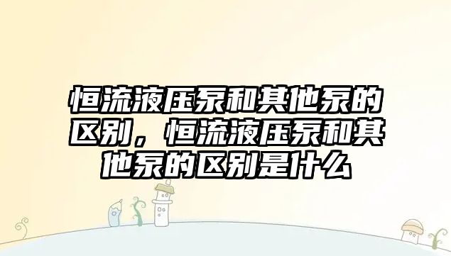 恒流液壓泵和其他泵的區(qū)別，恒流液壓泵和其他泵的區(qū)別是什么