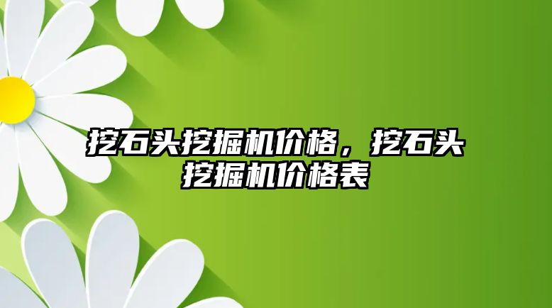 挖石頭挖掘機價格，挖石頭挖掘機價格表