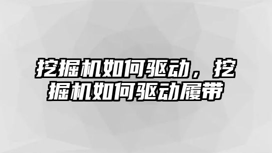 挖掘機如何驅(qū)動，挖掘機如何驅(qū)動履帶