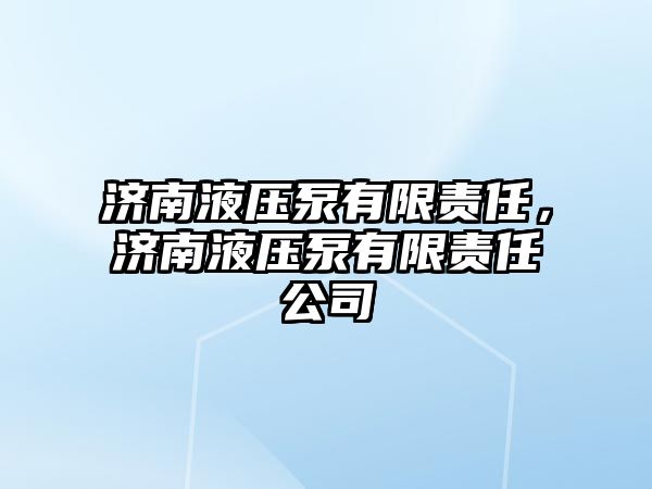 濟南液壓泵有限責(zé)任，濟南液壓泵有限責(zé)任公司