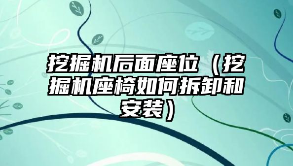 挖掘機(jī)后面座位（挖掘機(jī)座椅如何拆卸和安裝）