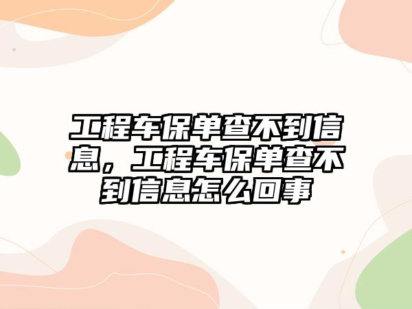 工程車保單查不到信息，工程車保單查不到信息怎么回事