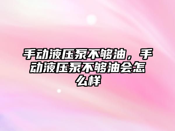 手動液壓泵不夠油，手動液壓泵不夠油會怎么樣