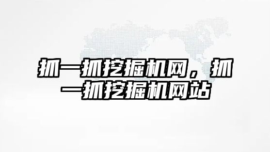 抓一抓挖掘機網(wǎng)，抓一抓挖掘機網(wǎng)站