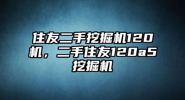 住友二手挖掘機(jī)120機(jī)，二手住友120a5挖掘機(jī)