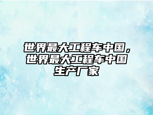 世界最大工程車中國(guó)，世界最大工程車中國(guó)生產(chǎn)廠家