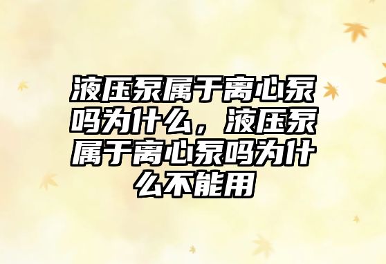 液壓泵屬于離心泵嗎為什么，液壓泵屬于離心泵嗎為什么不能用