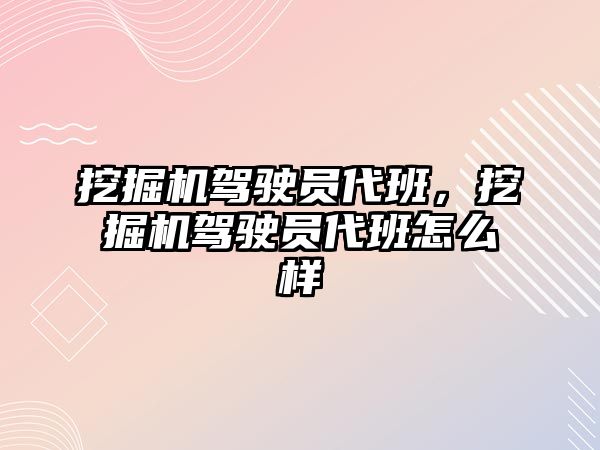 挖掘機駕駛員代班，挖掘機駕駛員代班怎么樣