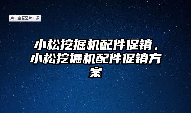 小松挖掘機配件促銷，小松挖掘機配件促銷方案