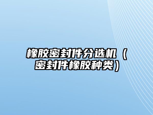 橡膠密封件分選機(jī)（密封件橡膠種類）