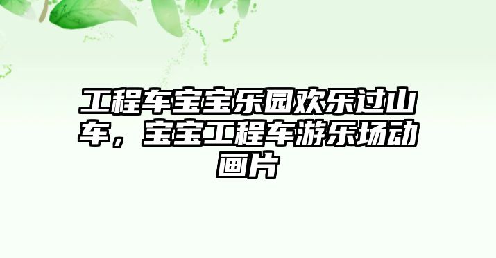 工程車寶寶樂園歡樂過山車，寶寶工程車游樂場(chǎng)動(dòng)畫片