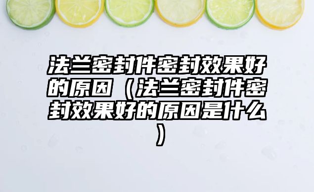 法蘭密封件密封效果好的原因（法蘭密封件密封效果好的原因是什么）