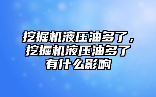 挖掘機液壓油多了，挖掘機液壓油多了有什么影響