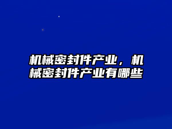 機械密封件產(chǎn)業(yè)，機械密封件產(chǎn)業(yè)有哪些