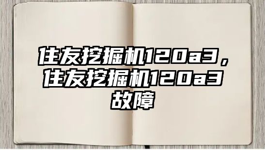 住友挖掘機120a3，住友挖掘機120a3故障