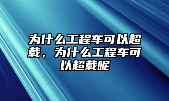 為什么工程車可以超載，為什么工程車可以超載呢