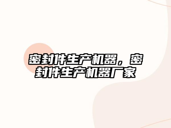 密封件生產(chǎn)機(jī)器，密封件生產(chǎn)機(jī)器廠家