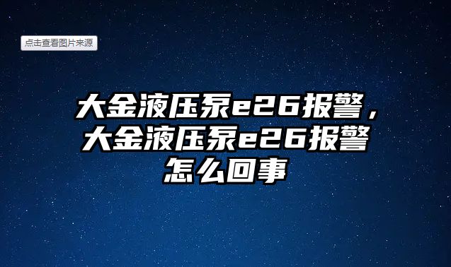 大金液壓泵e26報警，大金液壓泵e26報警怎么回事