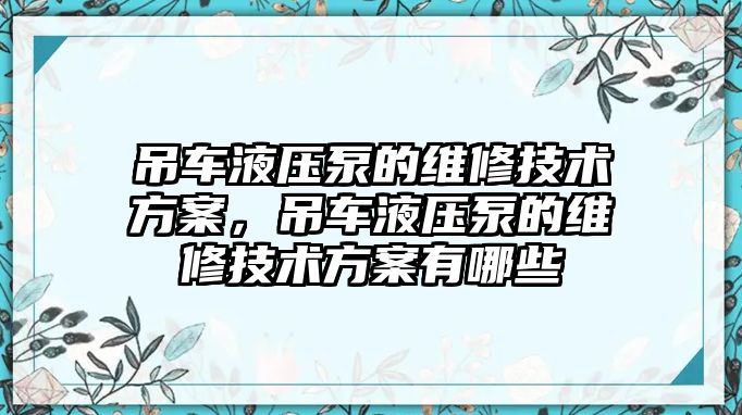 吊車液壓泵的維修技術(shù)方案，吊車液壓泵的維修技術(shù)方案有哪些