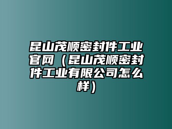 昆山茂順密封件工業(yè)官網（昆山茂順密封件工業(yè)有限公司怎么樣）