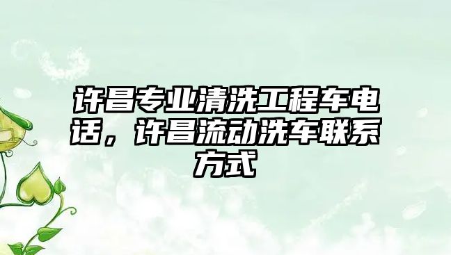 許昌專業(yè)清洗工程車電話，許昌流動(dòng)洗車聯(lián)系方式