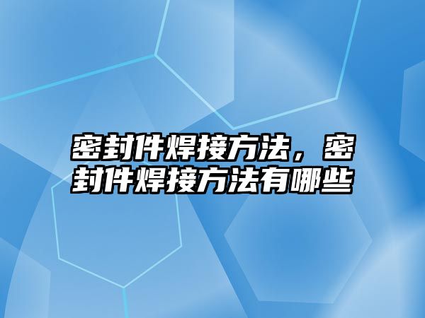 密封件焊接方法，密封件焊接方法有哪些