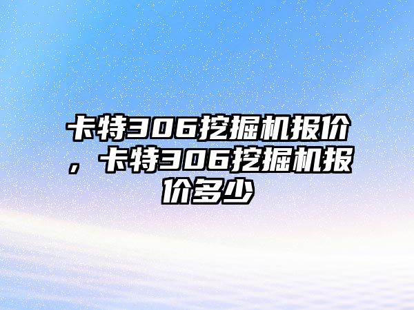 卡特306挖掘機報價，卡特306挖掘機報價多少