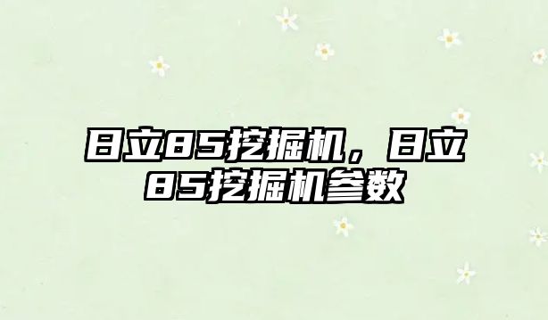 日立85挖掘機(jī)，日立85挖掘機(jī)參數(shù)