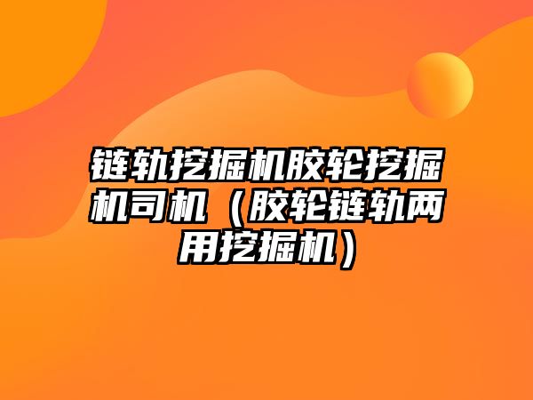 鏈軌挖掘機(jī)膠輪挖掘機(jī)司機(jī)（膠輪鏈軌兩用挖掘機(jī)）