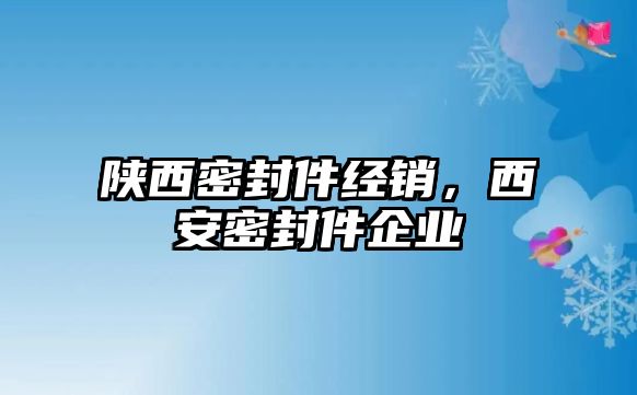 陜西密封件經(jīng)銷，西安密封件企業(yè)