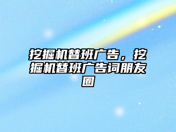 挖掘機替班廣告，挖掘機替班廣告詞朋友圈