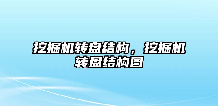 挖掘機轉(zhuǎn)盤結(jié)構(gòu)，挖掘機轉(zhuǎn)盤結(jié)構(gòu)圖