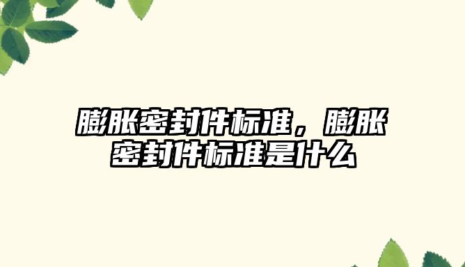 膨脹密封件標準，膨脹密封件標準是什么