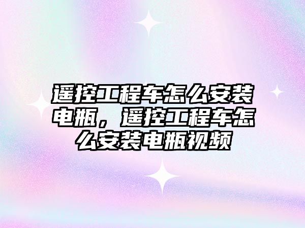 遙控工程車怎么安裝電瓶，遙控工程車怎么安裝電瓶視頻