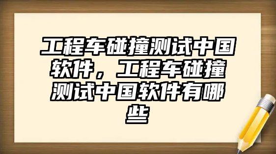 工程車碰撞測(cè)試中國(guó)軟件，工程車碰撞測(cè)試中國(guó)軟件有哪些