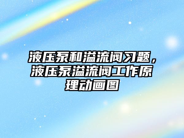 液壓泵和溢流閥習(xí)題，液壓泵溢流閥工作原理動畫圖