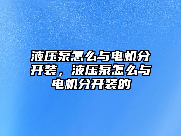 液壓泵怎么與電機分開裝，液壓泵怎么與電機分開裝的