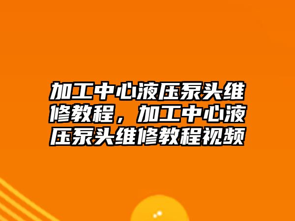 加工中心液壓泵頭維修教程，加工中心液壓泵頭維修教程視頻