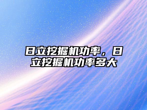 日立挖掘機功率，日立挖掘機功率多大