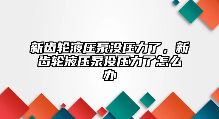 新齒輪液壓泵沒壓力了，新齒輪液壓泵沒壓力了怎么辦