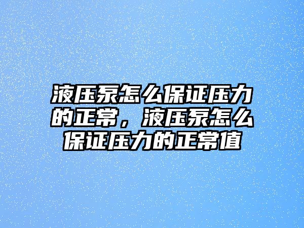 液壓泵怎么保證壓力的正常，液壓泵怎么保證壓力的正常值