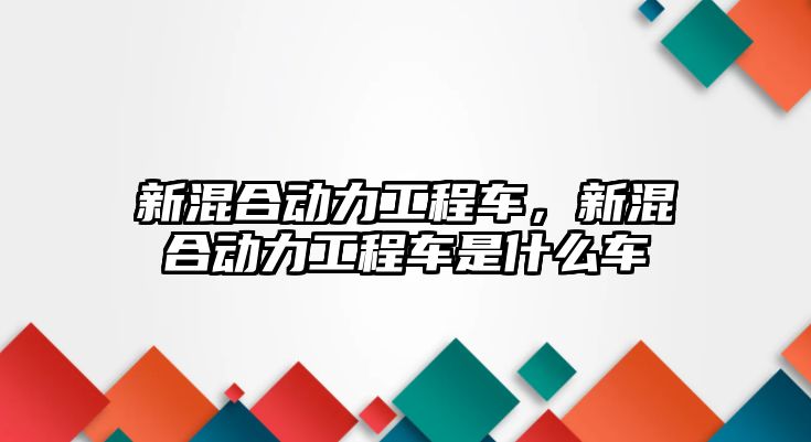 新混合動力工程車，新混合動力工程車是什么車