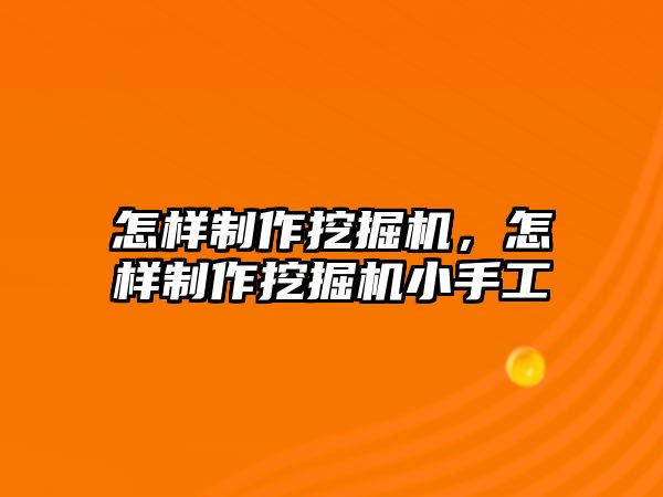 怎樣制作挖掘機，怎樣制作挖掘機小手工