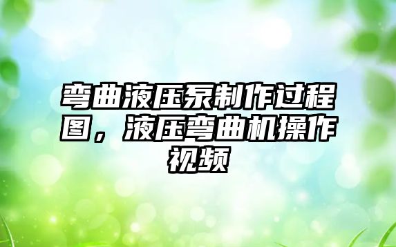 彎曲液壓泵制作過程圖，液壓彎曲機操作視頻