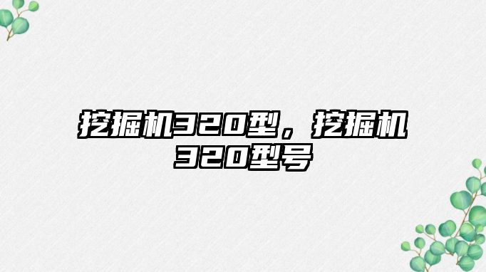 挖掘機(jī)320型，挖掘機(jī)320型號