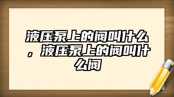 液壓泵上的閥叫什么，液壓泵上的閥叫什么閥