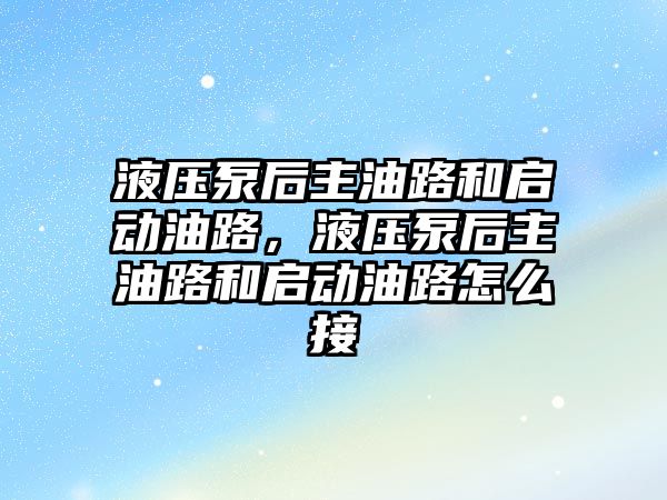 液壓泵后主油路和啟動油路，液壓泵后主油路和啟動油路怎么接