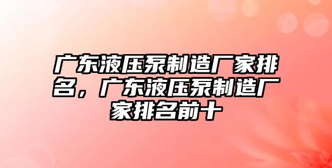 廣東液壓泵制造廠家排名，廣東液壓泵制造廠家排名前十